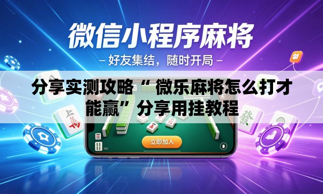 分享实测攻略“ 微乐麻将怎么打才能赢”分享用挂教程