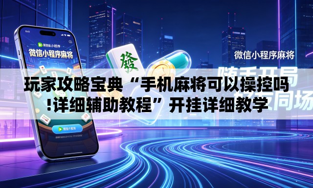 玩家攻略宝典“手机麻将可以操控吗!详细辅助教程”开挂详细教学