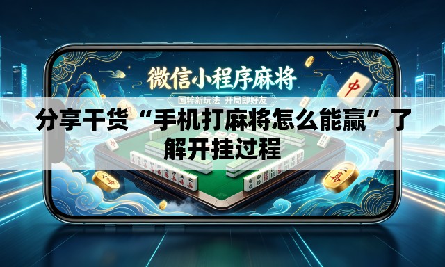 分享干货“手机打麻将怎么能赢”了解开挂过程