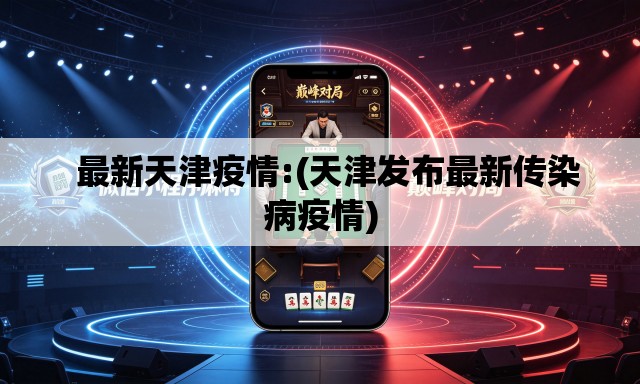 最新天津疫情:(天津发布最新传染病疫情) 最新天津疫情:(天津发布最新传染病疫情)