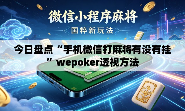 今日盘点“手机微信打麻将有没有挂”wepoker透视方法