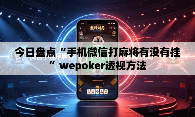 今日盘点“手机微信打麻将有没有挂”wepoker透视方法