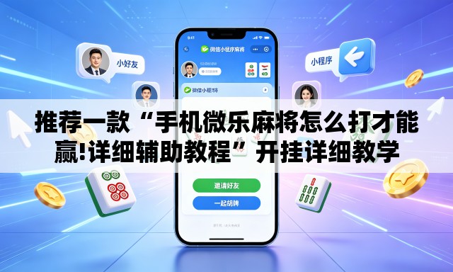 推荐一款“手机微乐麻将怎么打才能赢!详细辅助教程	”开挂详细教学