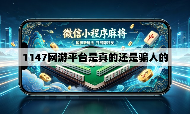 1147网游平台是真的还是骗人的