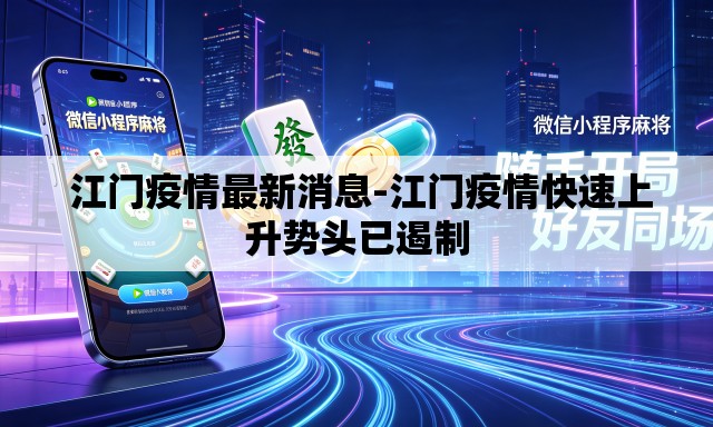 江门疫情最新消息-江门疫情快速上升势头已遏制 江门疫情最新消息-江门疫情快速上升势头已遏制
