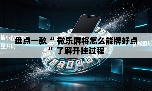 盘点一款“ 微乐麻将怎么能牌好点”了解开挂过程