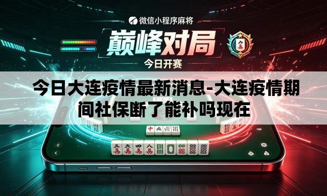  今日大连疫情最新消息-大连疫情期间社保断了能补吗现在