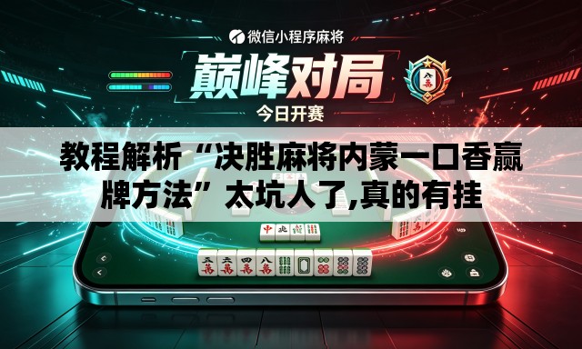 教程解析“决胜麻将内蒙一口香赢牌方法”太坑人了,真的有挂