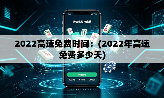 2022高速免费时间:(2022年高速免费多少天) 2022高速免费时间:(2022年高速免费多少天)