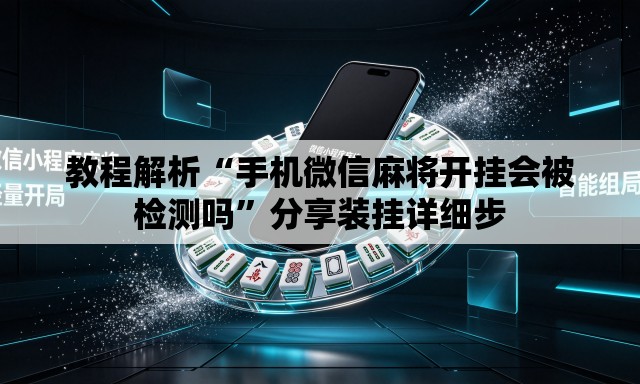 教程解析“手机微信麻将开挂会被检测吗”分享装挂详细步