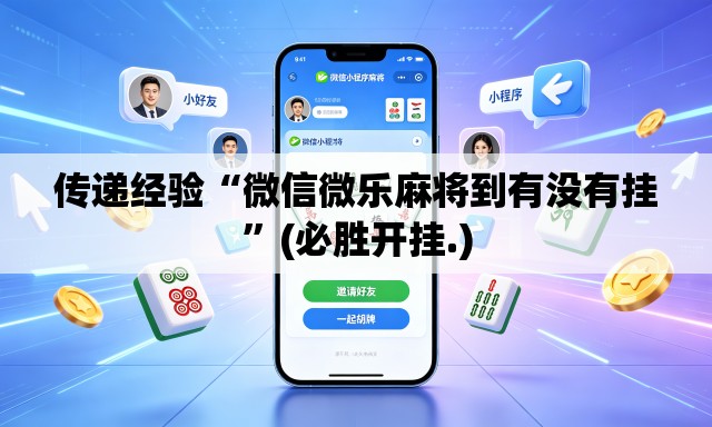传递经验“微信微乐麻将到有没有挂	”(必胜开挂.)