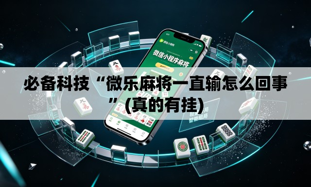 必备科技“微乐麻将一直输怎么回事”(真的有挂)
