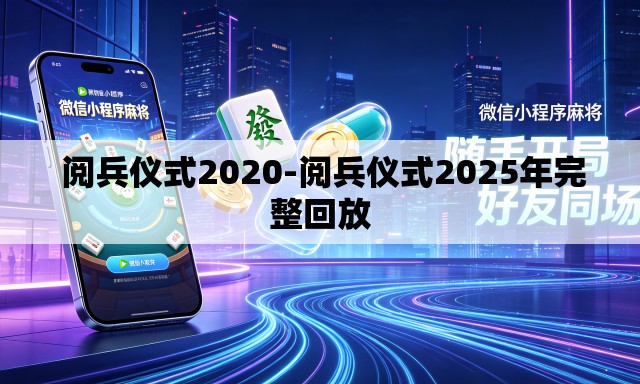  阅兵仪式2020-阅兵仪式2025年完整回放