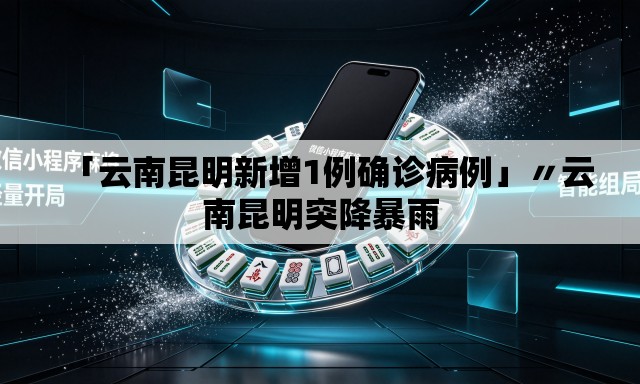 「云南昆明新增1例确诊病例」〃云南昆明突降暴雨 「云南昆明新增1例确诊病例」〃云南昆明突降暴雨