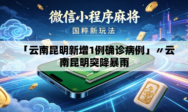 「云南昆明新增1例确诊病例」〃云南昆明突降暴雨 「云南昆明新增1例确诊病例」〃云南昆明突降暴雨