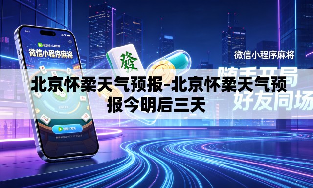  北京怀柔天气预报-北京怀柔天气预报今明后三天