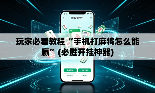 玩家必看教程“手机打麻将怎么能赢”(必胜开挂神器)
