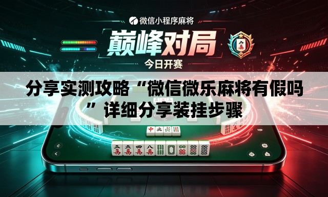 分享实测攻略“微信微乐麻将有假吗	”详细分享装挂步骤