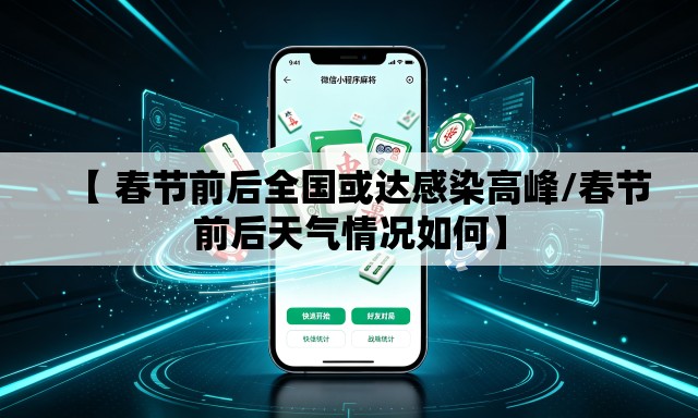 【 春节前后全国或达感染高峰/春节前后天气情况如何】 【 春节前后全国或达感染高峰/春节前后天气情况如何】