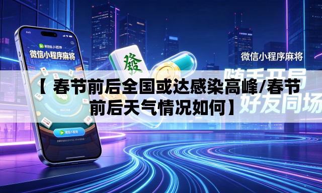 【 春节前后全国或达感染高峰/春节前后天气情况如何】 【 春节前后全国或达感染高峰/春节前后天气情况如何】