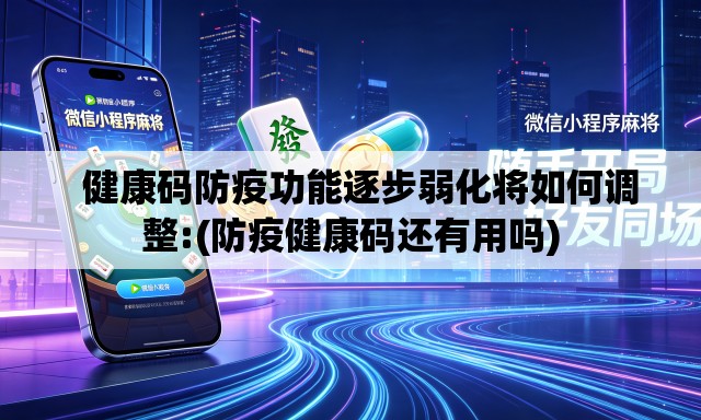 健康码防疫功能逐步弱化将如何调整:(防疫健康码还有用吗) 健康码防疫功能逐步弱化将如何调整:(防疫健康码还有用吗)