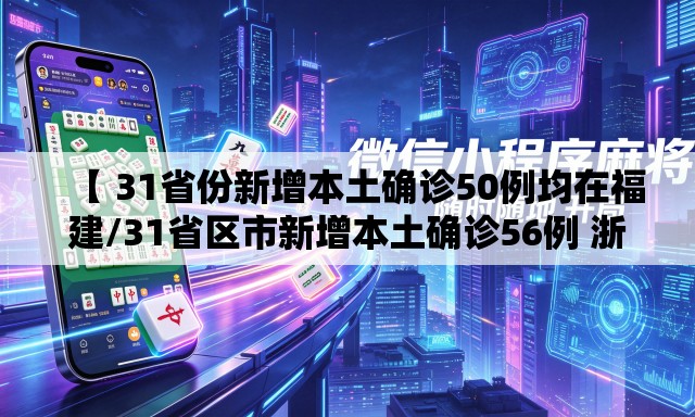 【 31省份新增本土确诊50例均在福建/31省区市新增本土确诊56例 浙江44例】 【 31省份新增本土确诊50例均在福建/31省区市新增本土确诊56例 浙江44例】