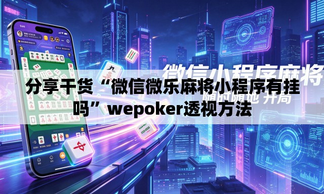 分享干货“微信微乐麻将小程序有挂吗	”wepoker透视方法
