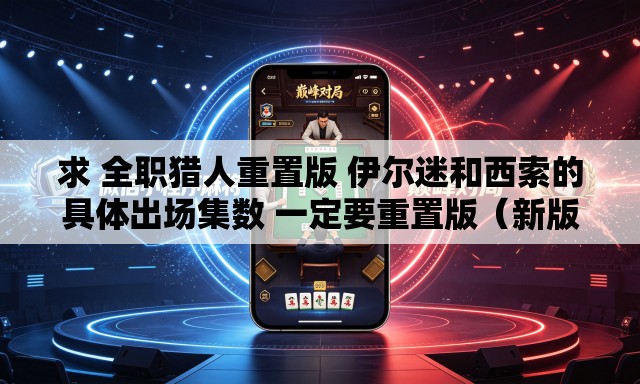 求 全职猎人重置版 伊尔迷和西索的具体出场集数 一定要重置版（新版）的	。