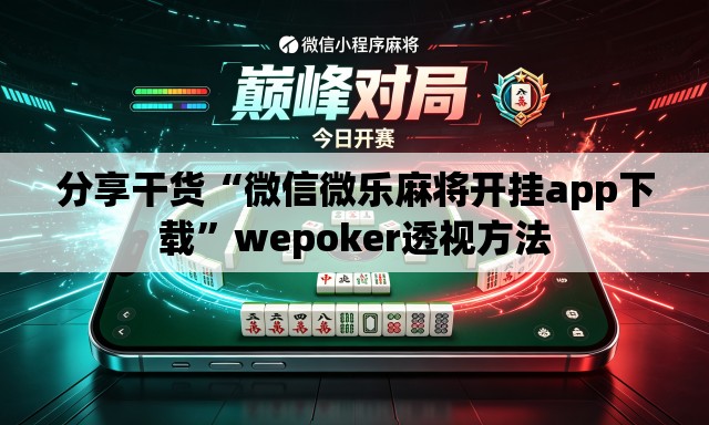 分享干货“微信微乐麻将开挂app下载”wepoker透视方法