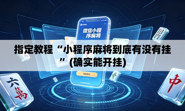 指定教程“小程序麻将到底有没有挂	”(确实能开挂)