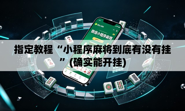 指定教程“小程序麻将到底有没有挂	”(确实能开挂)