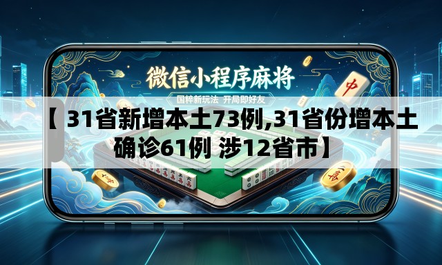 【 31省新增本土73例,31省份增本土确诊61例 涉12省市】 【 31省新增本土73例,31省份增本土确诊61例 涉12省市】