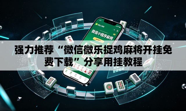 强力推荐“微信微乐捉鸡麻将开挂免费下载”分享用挂教程