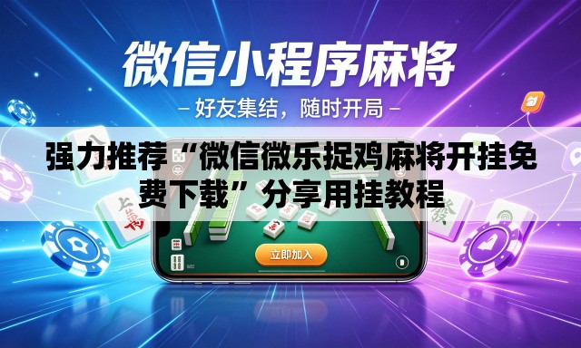 强力推荐“微信微乐捉鸡麻将开挂免费下载”分享用挂教程