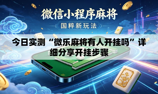 今日实测“微乐麻将有人开挂吗	”详细分享开挂步骤