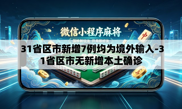 31省区市新增7例均为境外输入-31省区市无新增本土确诊 31省区市新增7例均为境外输入-31省区市无新增本土确诊