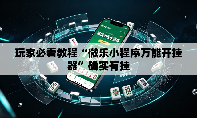 玩家必看教程“微乐小程序万能开挂器	”确实有挂