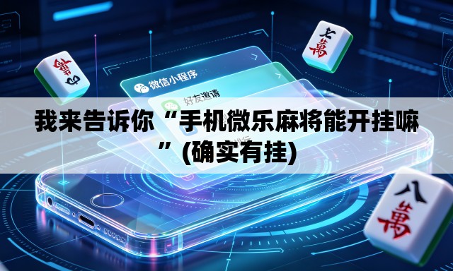 我来告诉你“手机微乐麻将能开挂嘛	”(确实有挂)