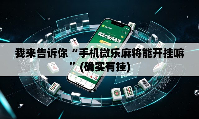我来告诉你“手机微乐麻将能开挂嘛”(确实有挂)