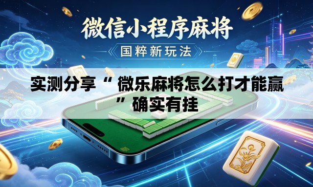 实测分享“ 微乐麻将怎么打才能赢	”确实有挂