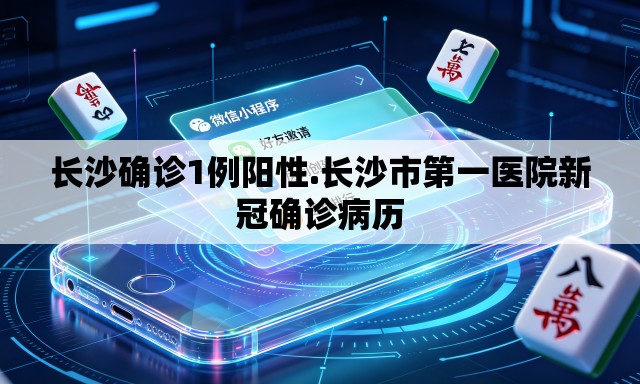 长沙确诊1例阳性.长沙市第一医院新冠确诊病历
