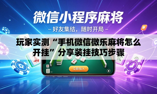 玩家实测“手机微信微乐麻将怎么开挂”分享装挂技巧步骤