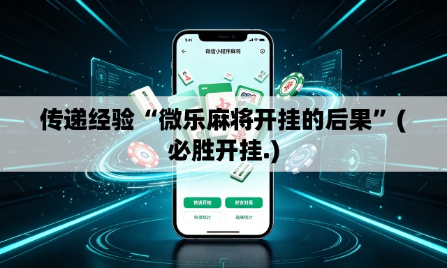 传递经验“微乐麻将开挂的后果	”(必胜开挂.)