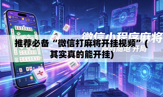 推荐必备“微信打麻将开挂视频	”(其实真的能开挂)