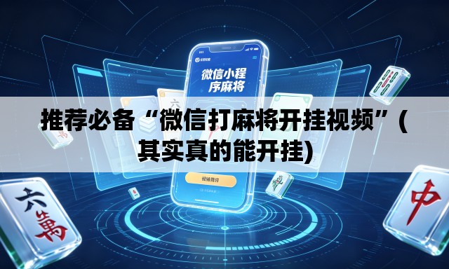 推荐必备“微信打麻将开挂视频”(其实真的能开挂)