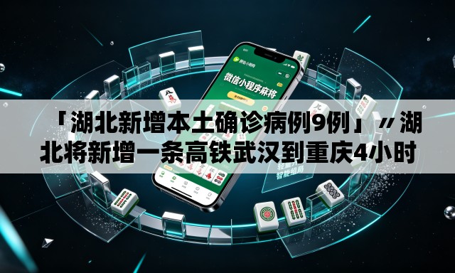 「湖北新增本土确诊病例9例」〃湖北将新增一条高铁武汉到重庆4小时 「湖北新增本土确诊病例9例」〃湖北将新增一条高铁武汉到重庆4小时