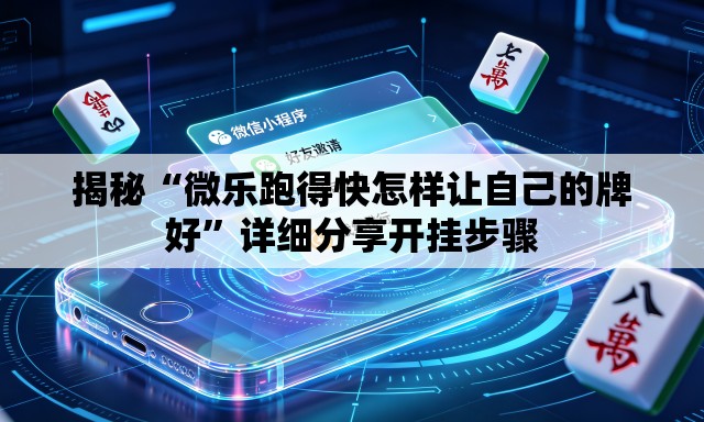 揭秘“微乐跑得快怎样让自己的牌好”详细分享开挂步骤