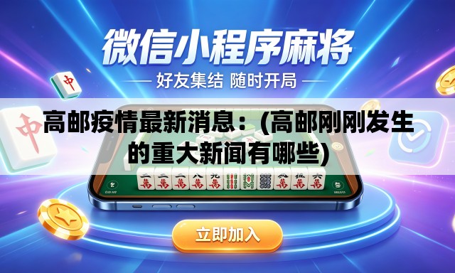 高邮疫情最新消息：(高邮刚刚发生的重大新闻有哪些)