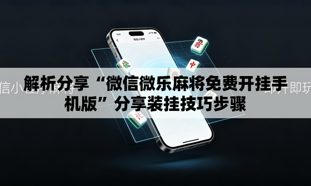 解析分享“微信微乐麻将免费开挂手机版”分享装挂技巧步骤
