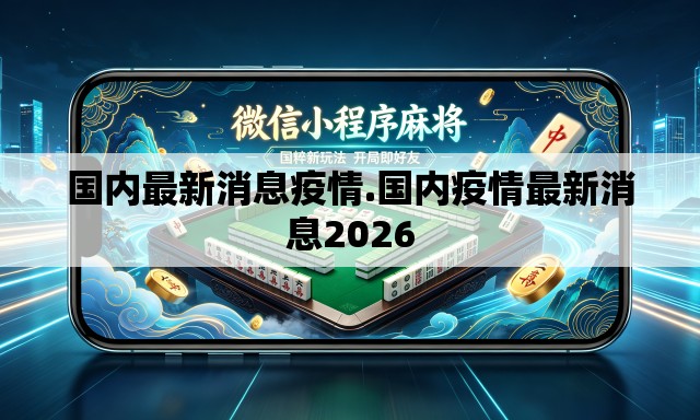 国内最新消息疫情.国内疫情最新消息2026